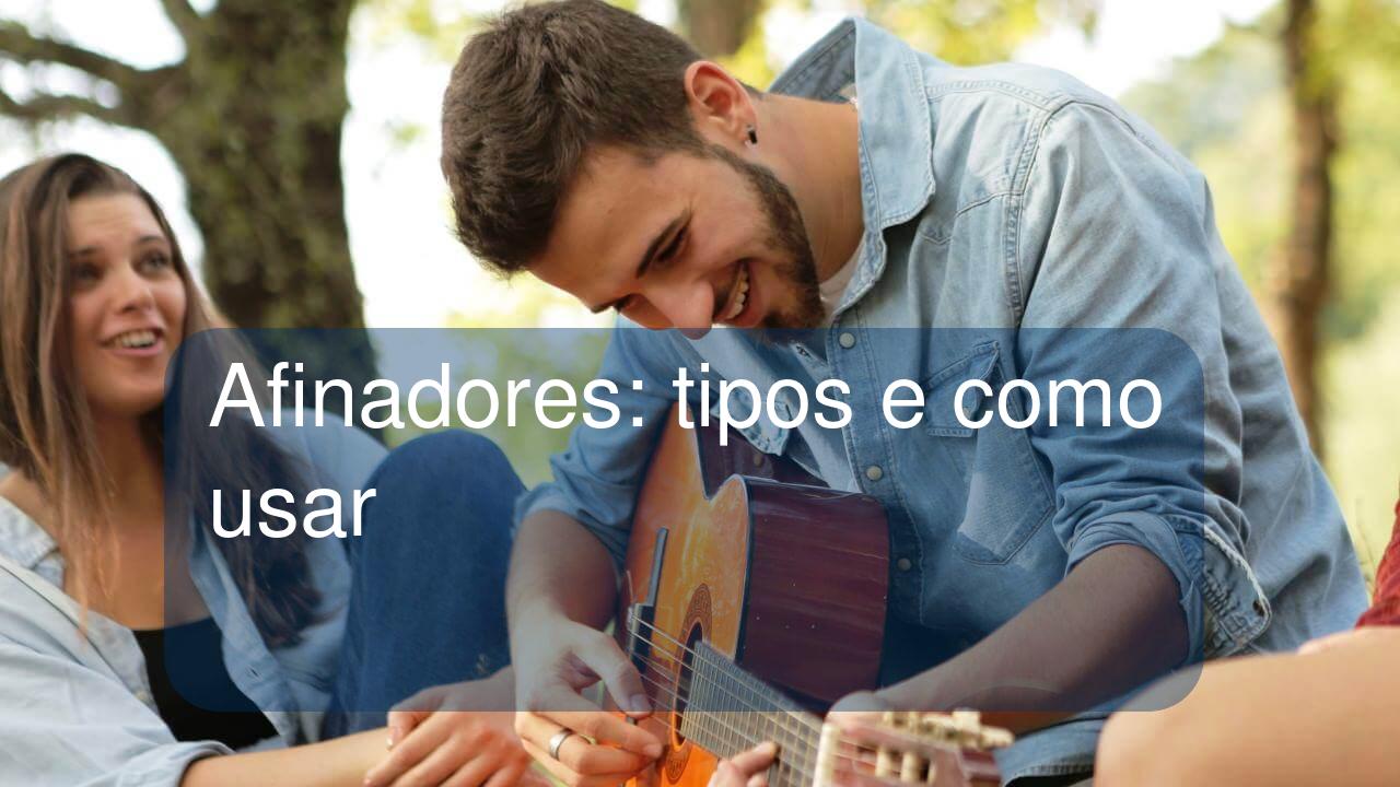 Afinadores: tipos e como usar