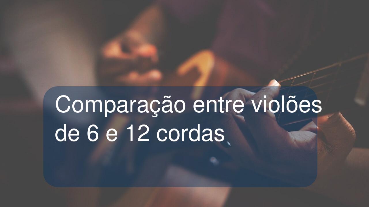 Comparação entre violões de 6 e 12 cordas