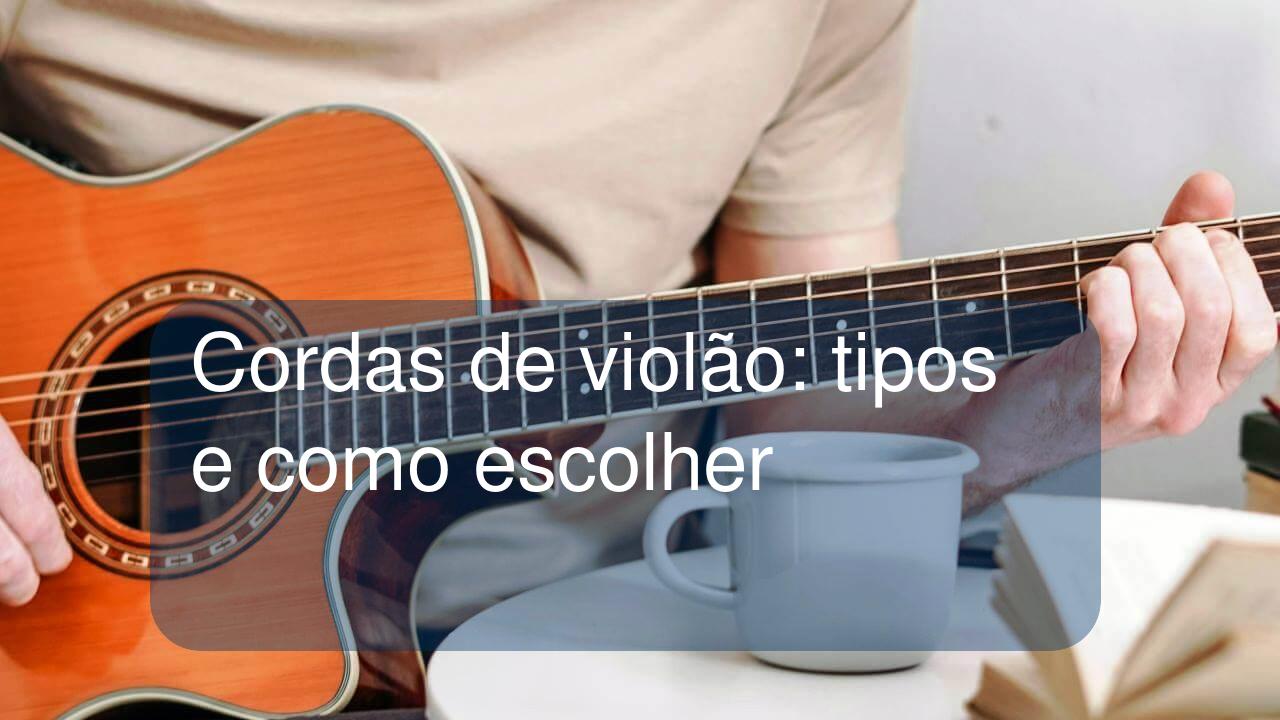 Cordas de violão: tipos e como escolher