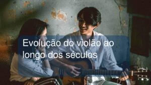 Evolução do violão ao longo dos séculos