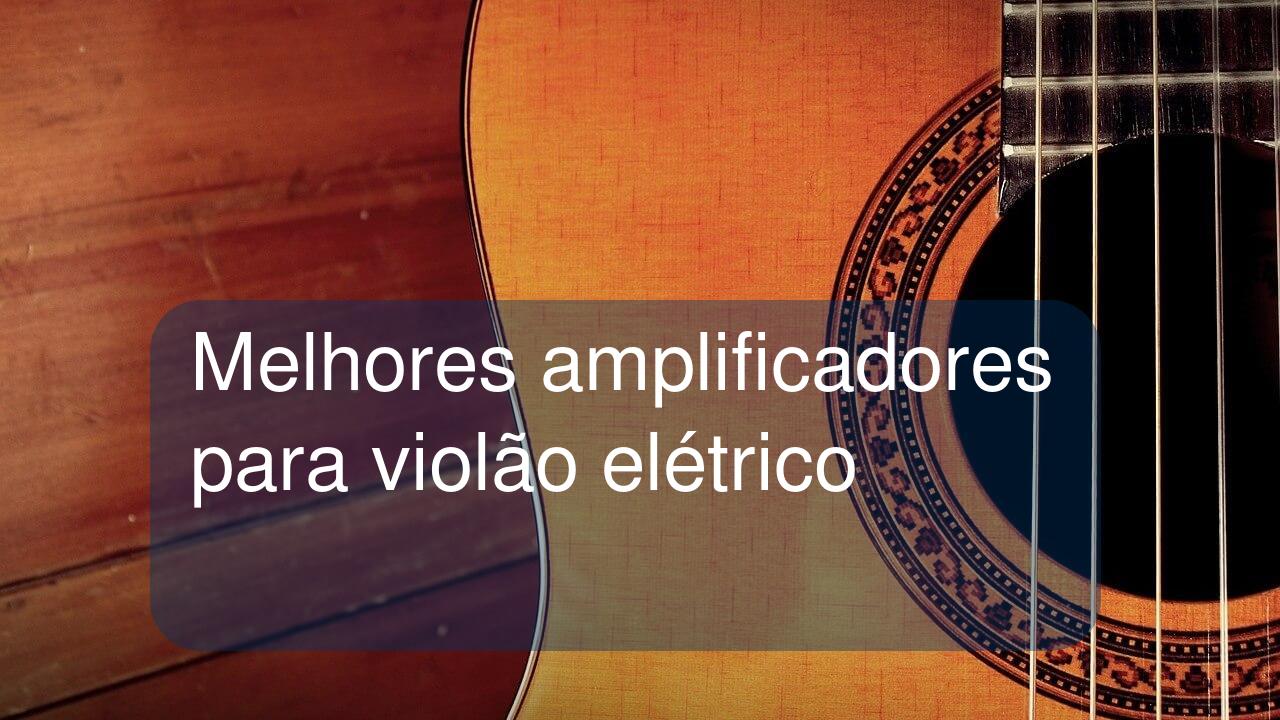 Melhores amplificadores para violão elétrico