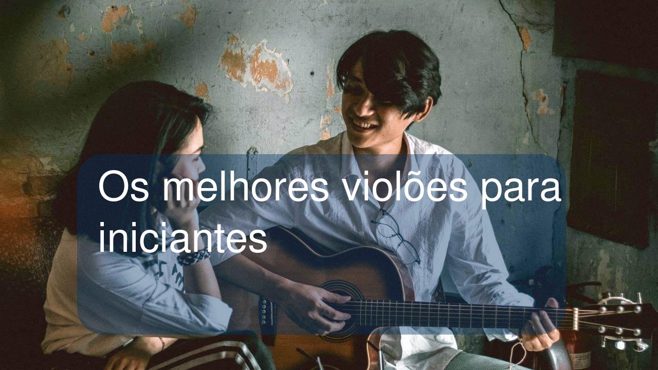 Os melhores violões para iniciantes